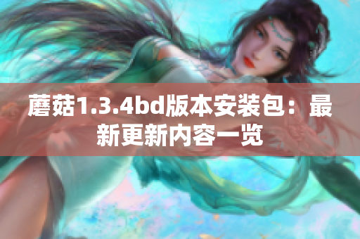 蘑菇1.3.4bd版本安裝包：最新更新內(nèi)容一覽