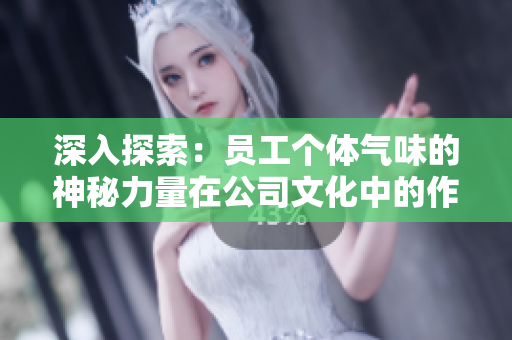深入探索：員工個體氣味的神秘力量在公司文化中的作用