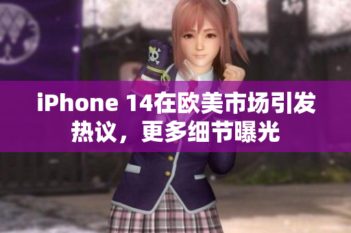 iPhone 14在歐美市場引發(fā)熱議，更多細(xì)節(jié)曝光