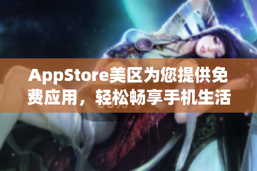 AppStore美區(qū)為您提供免費(fèi)應(yīng)用，輕松暢享手機(jī)生活