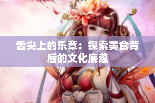舌尖上的樂章：探索美食背后的文化底蘊(yùn)