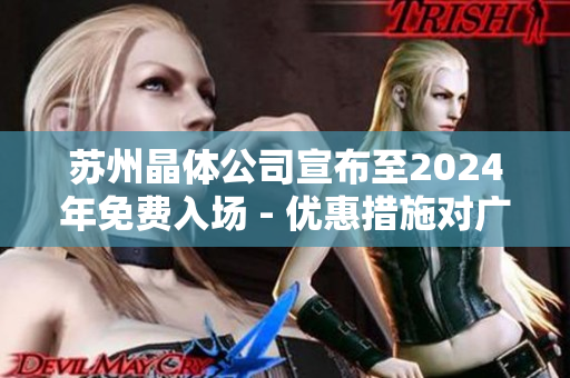 蘇州晶體公司宣布至2024年免費(fèi)入場 - 優(yōu)惠措施對廣大顧客開放