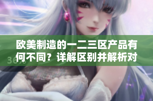 歐美制造的一二三區(qū)產(chǎn)品有何不同？詳解區(qū)別并解析對比