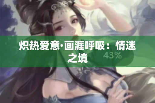 熾熱愛(ài)意·畫(huà)涯呼吸：情迷之境
