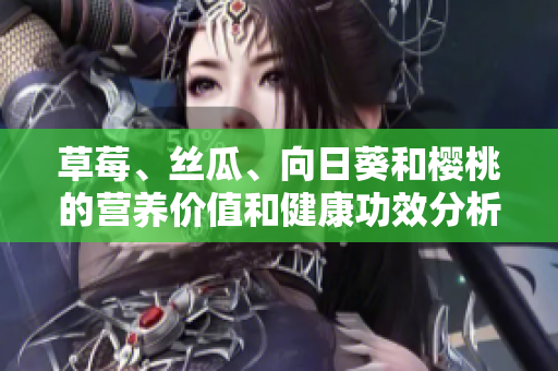 草莓、絲瓜、向日葵和櫻桃的營(yíng)養(yǎng)價(jià)值和健康功效分析