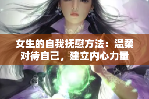 女生的自我撫慰方法：溫柔對待自己，建立內(nèi)心力量