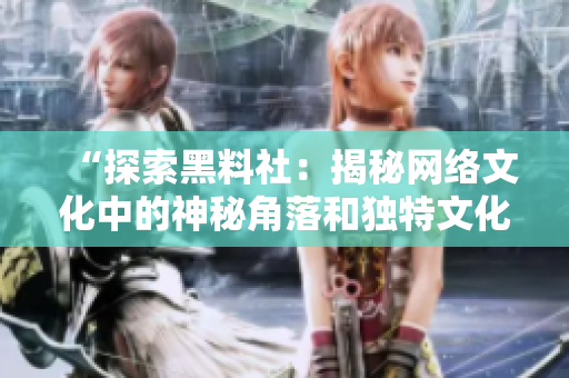 “探索黑料社：揭秘網(wǎng)絡(luò)文化中的神秘角落和獨特文化現(xiàn)象”
