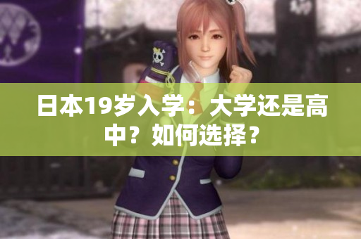 日本19歲入學(xué)：大學(xué)還是高中？如何選擇？