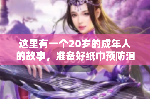 這里有一個(gè)20歲的成年人的故事，準(zhǔn)備好紙巾預(yù)防淚目