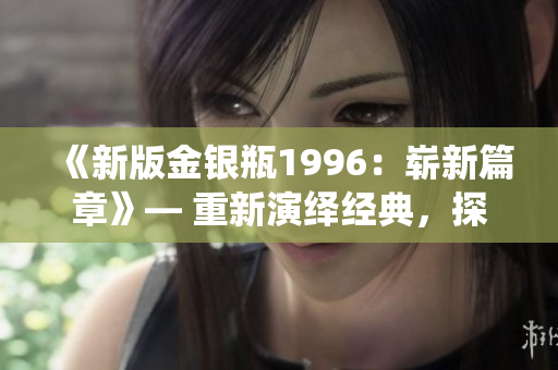 《新版金銀瓶1996：嶄新篇章》— 重新演繹經(jīng)典，探索新境界