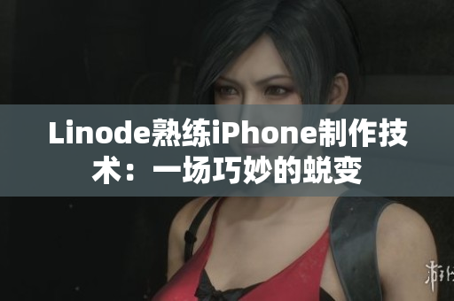 Linode熟練iPhone制作技術(shù)：一場(chǎng)巧妙的蛻變