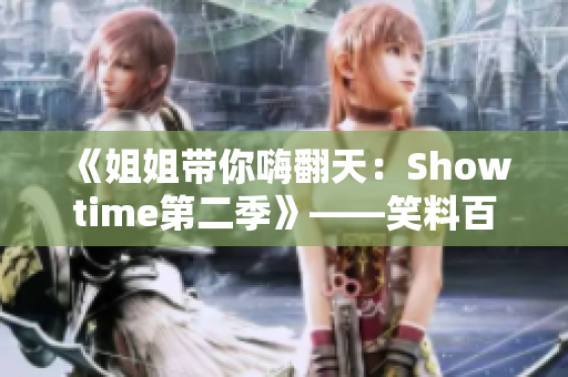 《姐姐帶你嗨翻天：Showtime第二季》——笑料百出、歡樂無窮!