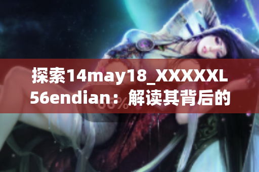 探索14may18_XXXXXL56endian：解讀其背后的故事與技術