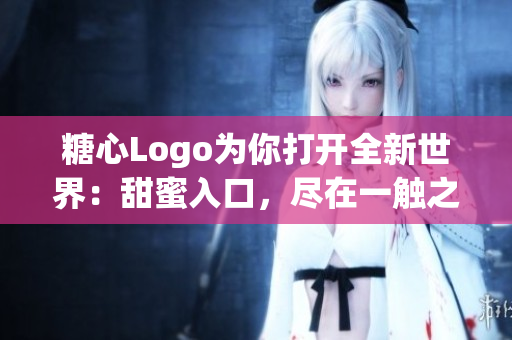 糖心Logo為你打開全新世界：甜蜜入口，盡在一觸之間