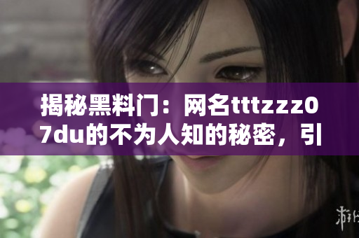 揭秘黑料門：網名tttzzz07du的不為人知的秘密，引發(fā)關注與猜測