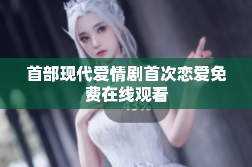 首部現代愛情劇首次戀愛免費在線觀看