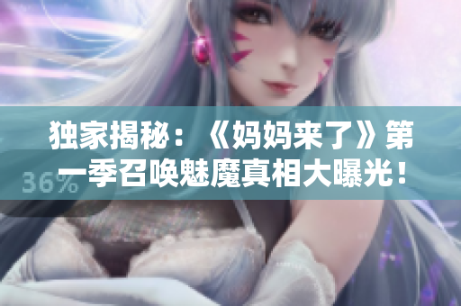 獨(dú)家揭秘：《媽媽來了》第一季召喚魅魔真相大曝光！
