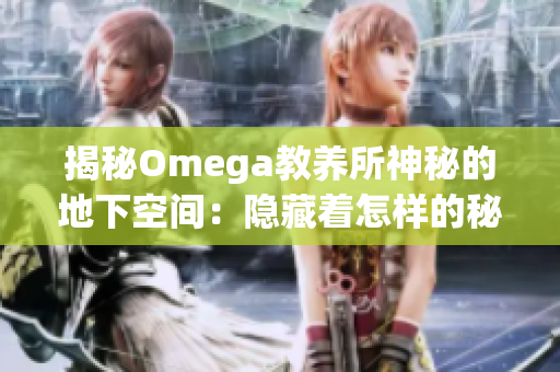 揭秘Omega教養(yǎng)所神秘的地下空間：隱藏著怎樣的秘密？