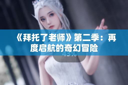 《拜托了老師》第二季：再度啟航的奇幻冒險