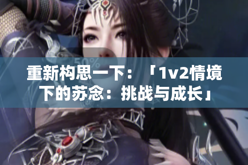 重新構(gòu)思一下：「1v2情境下的蘇念：挑戰(zhàn)與成長(zhǎng)」