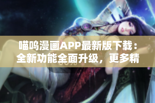 喵嗚漫畫APP最新版下載：全新功能全面升級(jí)，更多精彩內(nèi)容等你發(fā)現(xiàn)