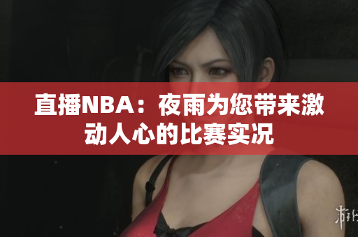 直播NBA：夜雨為您帶來(lái)激動(dòng)人心的比賽實(shí)況