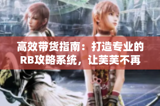 高效帶貨指南：打造專業(yè)的RB攻略系統(tǒng)，讓芙芙不再挨餓