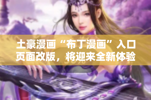 土豪漫畫“布丁漫畫”入口頁(yè)面改版，將迎來(lái)全新體驗(yàn)