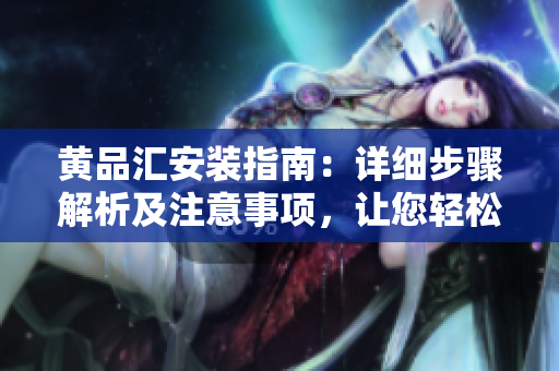 黃品匯安裝指南：詳細(xì)步驟解析及注意事項(xiàng)，讓您輕松安裝