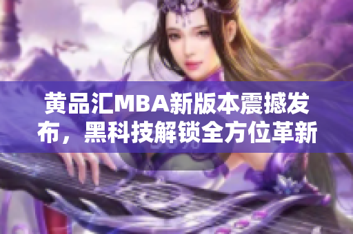 黃品匯MBA新版本震撼發(fā)布，黑科技解鎖全方位革新，實(shí)現(xiàn)行業(yè)領(lǐng)先地位