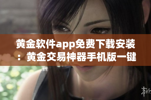 黃金軟件app免費(fèi)下載安裝：黃金交易神器手機(jī)版一鍵安裝,新用戶注冊送紅包