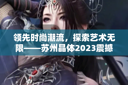 領(lǐng)先時(shí)尚潮流，探索藝術(shù)無限——蘇州晶體2023震撼粉色潮流
