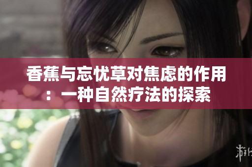 香蕉與忘憂草對焦慮的作用：一種自然療法的探索