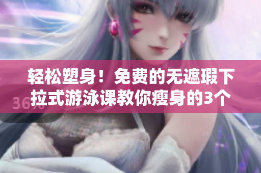 輕松塑身！免費(fèi)的無遮瑕下拉式游泳課教你瘦身的3個(gè)有效方法