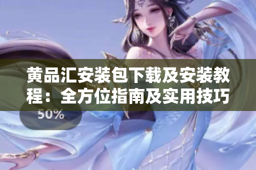 黃品匯安裝包下載及安裝教程：全方位指南及實用技巧