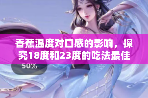 香蕉溫度對口感的影響，探究18度和23度的吃法最佳溫度