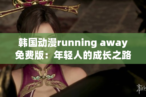 韓國動漫running away免費版：年輕人的成長之路