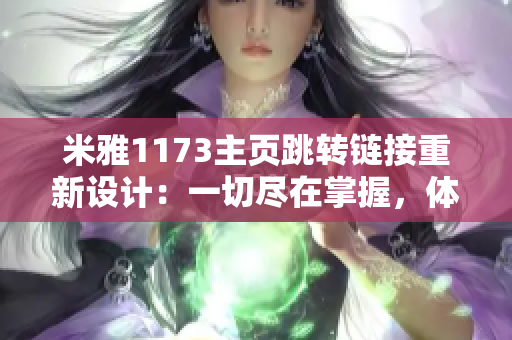 米雅1173主頁跳轉(zhuǎn)鏈接重新設計：一切盡在掌握，體驗全新導航功能