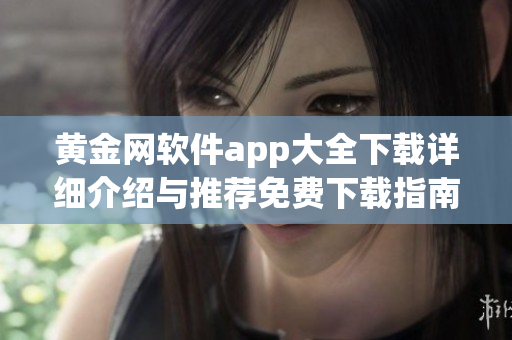 黃金網(wǎng)軟件app大全下載詳細(xì)介紹與推薦免費(fèi)下載指南最新更新