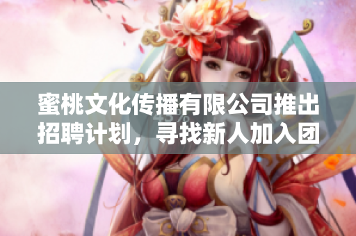 蜜桃文化傳播有限公司推出招聘計劃，尋找新人加入團(tuán)隊