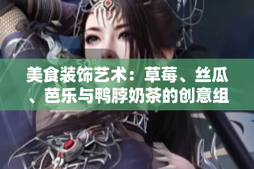 美食裝飾藝術(shù)：草莓、絲瓜、芭樂與鴨脖奶茶的創(chuàng)意組合