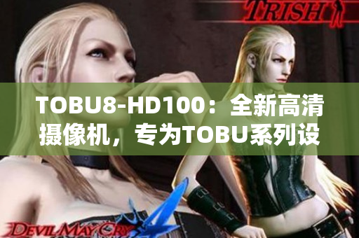 TOBU8-HD100：全新高清攝像機(jī)，專為TOBU系列設(shè)計