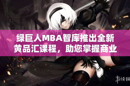 綠巨人MBA智庫推出全新黃品匯課程，助您掌握商業(yè)智慧