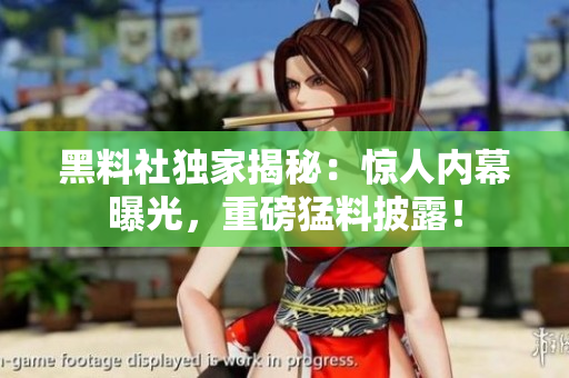 黑料社獨家揭秘：驚人內(nèi)幕曝光，重磅猛料披露！