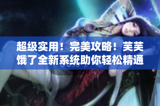 超級實用！完美攻略！芙芙餓了全新系統(tǒng)助你輕松精通RB游戲