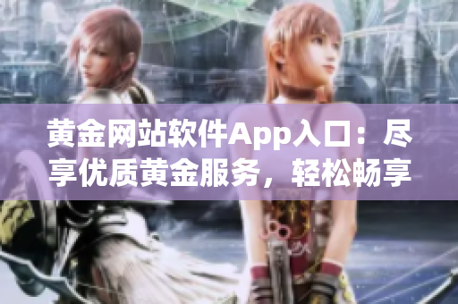 黃金網(wǎng)站軟件App入口：盡享優(yōu)質(zhì)黃金服務(wù)，輕松暢享財富增值機(jī)遇