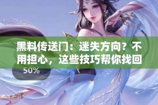 黑料傳送門：迷失方向？不用擔(dān)心，這些技巧幫你找回正確路線