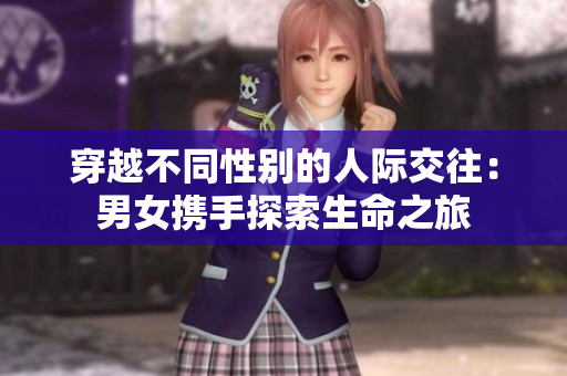 穿越不同性別的人際交往：男女?dāng)y手探索生命之旅