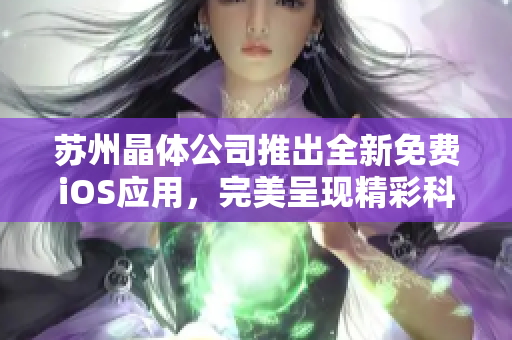 蘇州晶體公司推出全新免費iOS應(yīng)用，完美呈現(xiàn)精彩科技體驗
