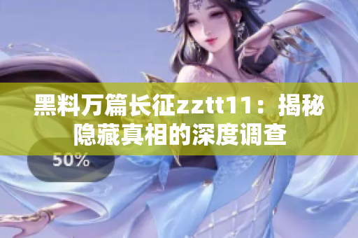 黑料萬篇長征zztt11：揭秘隱藏真相的深度調(diào)查
